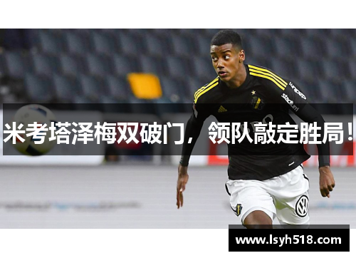 米考塔泽梅双破门，领队敲定胜局！